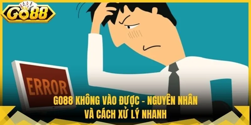Go88 Không Vào Được - Nguyên Nhân Và Cách Xử Lý Nhanh