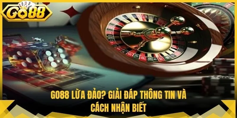 Go88 Lừa Đảo? Giải Đáp Thông Tin Và Cách Nhận Biết