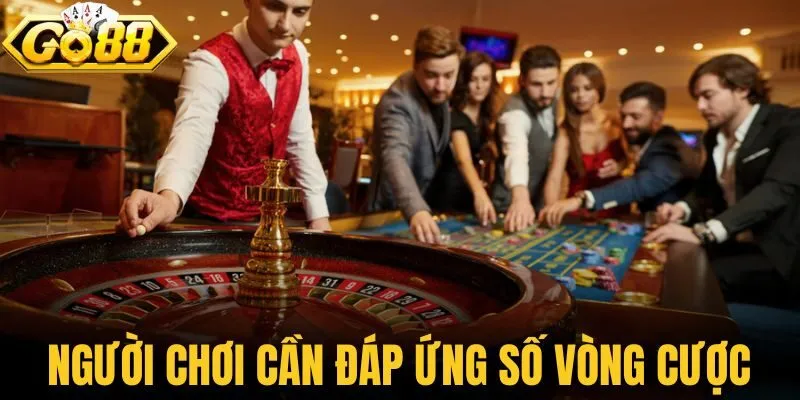 Người chơi cần đáp ứng số vòng cược