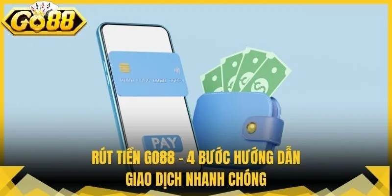 Rút Tiền Go88 - 4 Bước Hướng Dẫn Giao Dịch Nhanh Chóng