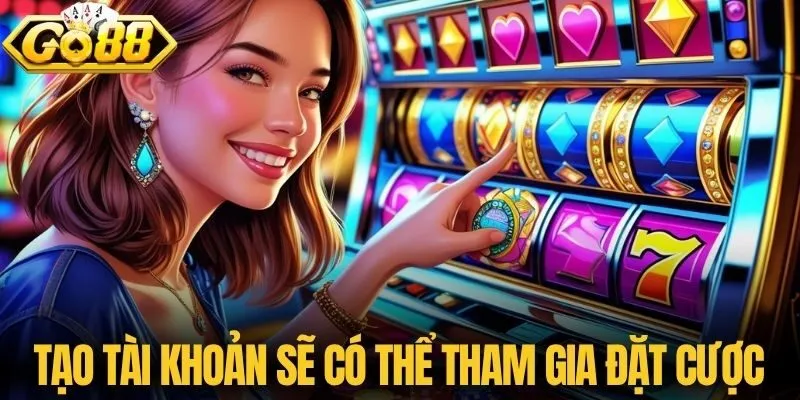 Tạo tài khoản sẽ có thể tham gia đặt cược
